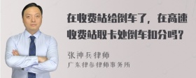 在收费站给倒车了，在高速收费站取卡处倒车扣分吗？