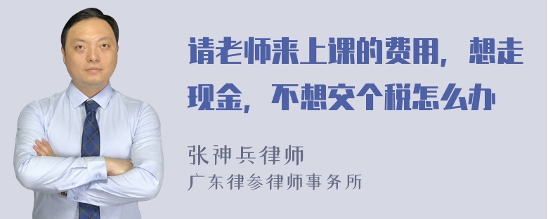 请老师来上课的费用，想走现金，不想交个税怎么办