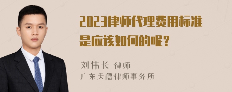 2023律师代理费用标准是应该如何的呢？