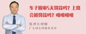 车子脱审5天罚款吗？上路会被罚款吗？叽叽叽叽