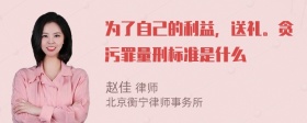 为了自己的利益，送礼。贪污罪量刑标准是什么