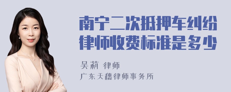 南宁二次抵押车纠纷律师收费标准是多少