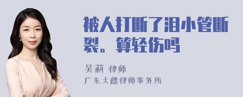 被人打断了泪小管断裂。算轻伤吗