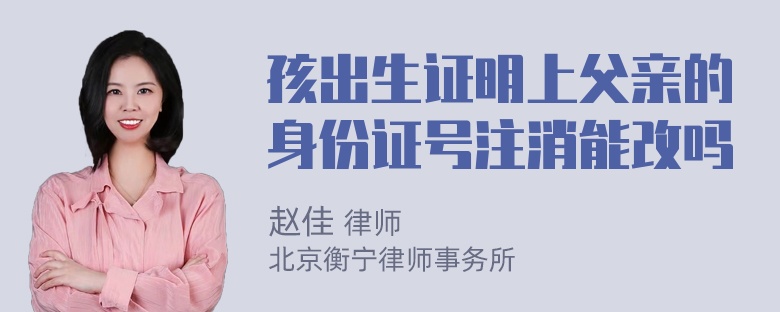 孩出生证明上父亲的身份证号注消能改吗