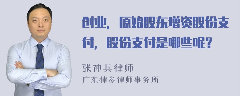 创业，原始股东增资股份支付，股份支付是哪些呢？