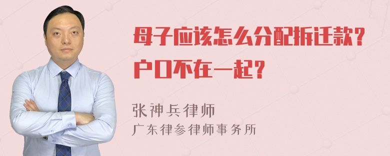 母子应该怎么分配拆迁款？户口不在一起？