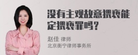 没有主观故意猥亵能定猥亵罪吗？