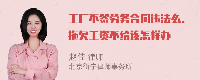 工厂不签劳务合同违法么。拖欠工资不给该怎样办