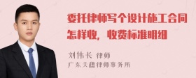 委托律师写个设计施工合同怎样收，收费标准明细