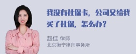 我没有社保卡，公司又给我买了社保，怎么办？