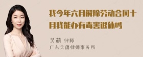 我今年六月解除劳动合同十月我能办有毒害退休吗