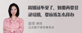 离婚证不见了，如果再要登录结婚，要应该怎么样办