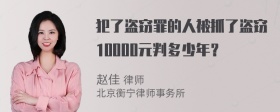 犯了盗窃罪的人被抓了盗窃10000元判多少年？