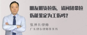 朋友搬货拉伤，请问韧带拉伤能鉴定为工伤吗？