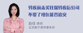 残疾前未买社保残疾后公司不要了现在能否追交