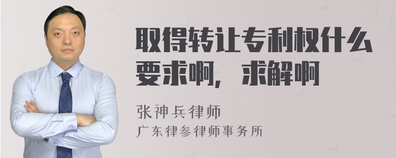 取得转让专利权什么要求啊，求解啊