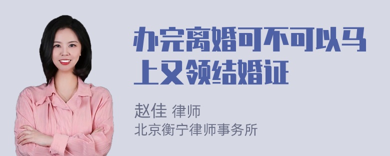 办完离婚可不可以马上又领结婚证