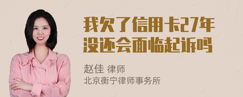 我欠了信用卡27年没还会面临起诉吗