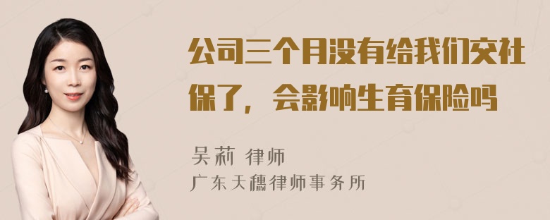 公司三个月没有给我们交社保了，会影响生育保险吗