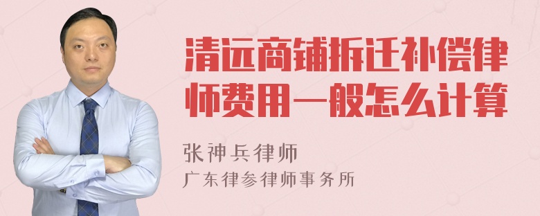 清远商铺拆迁补偿律师费用一般怎么计算