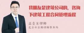 我朋友是建筑公司的，咨询下建筑工程合同管理流程