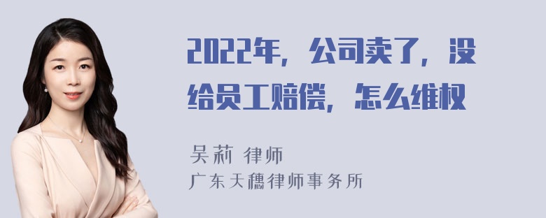 2022年，公司卖了，没给员工赔偿，怎么维权