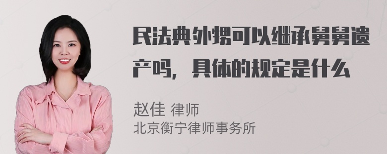 民法典外甥可以继承舅舅遗产吗，具体的规定是什么