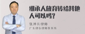 继承人放弃转给其他人可以吗？