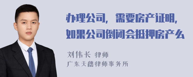 办理公司，需要房产证明，如果公司倒闭会抵押房产么