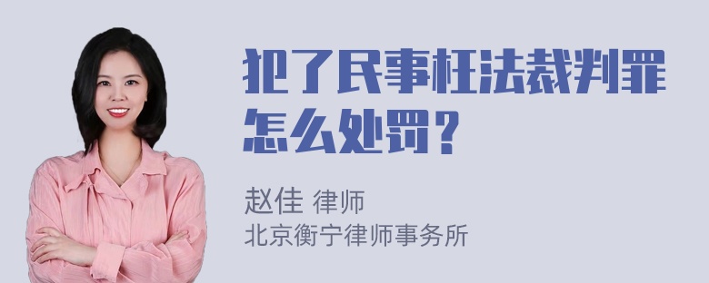 犯了民事枉法裁判罪怎么处罚？