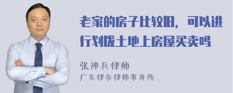 老家的房子比较旧，可以进行划拨土地上房屋买卖吗