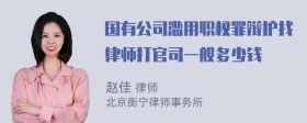 国有公司滥用职权罪辩护找律师打官司一般多少钱