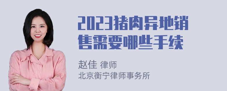 2023猪肉异地销售需要哪些手续