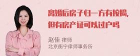 离婚后房子归一方有按揭，但有房产证可以过户吗