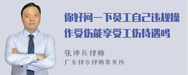 你好问一下员工自己违规操作受伤能享受工伤待遇吗