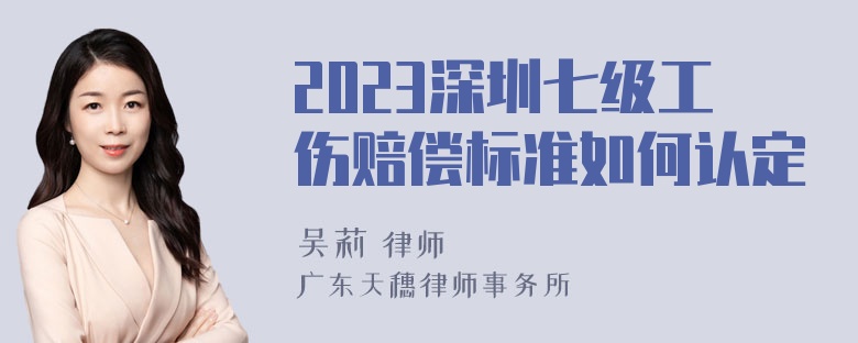 2023深圳七级工伤赔偿标准如何认定