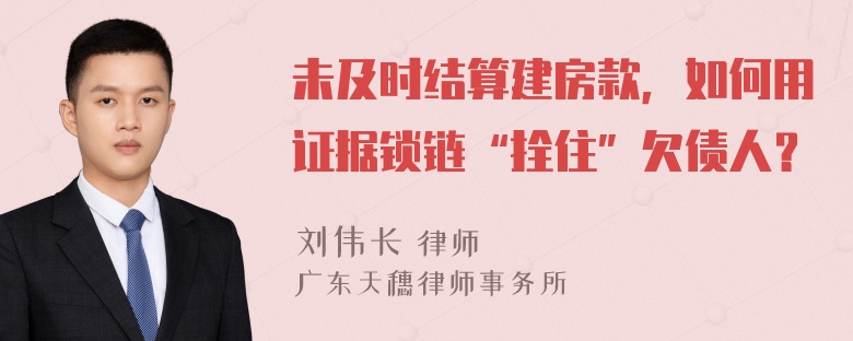 未及时结算建房款，如何用证据锁链“拴住”欠债人？