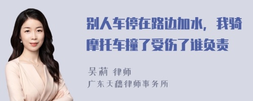 别人车停在路边加水，我骑摩托车撞了受伤了谁负责