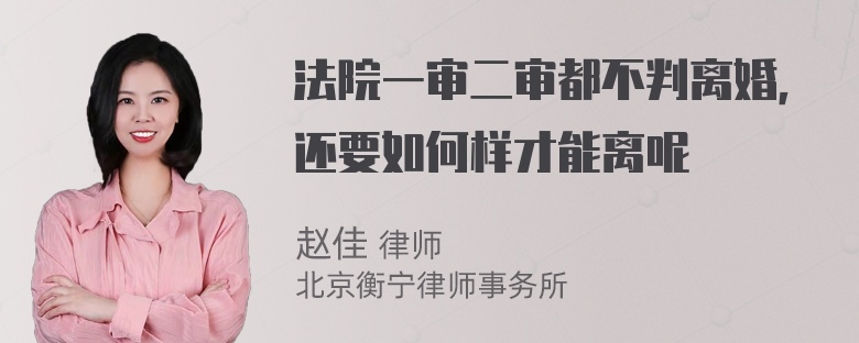 法院一审二审都不判离婚，还要如何样才能离呢