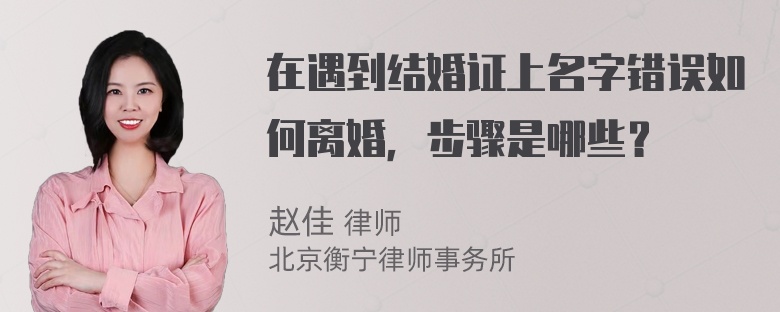 在遇到结婚证上名字错误如何离婚，步骤是哪些？