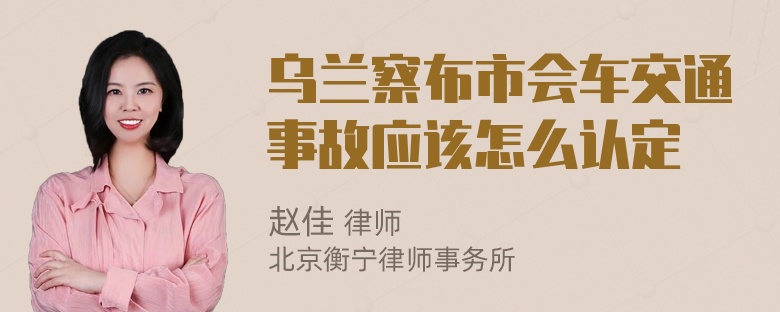 乌兰察布市会车交通事故应该怎么认定