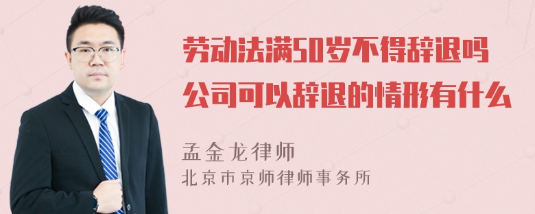 劳动法满50岁不得辞退吗公司可以辞退的情形有什么