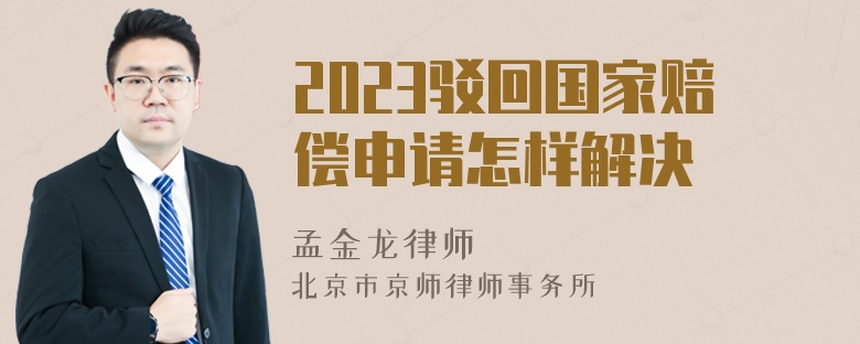 2023驳回国家赔偿申请怎样解决