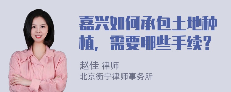 嘉兴如何承包土地种植，需要哪些手续？