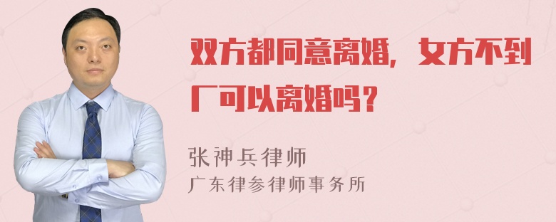 双方都同意离婚，女方不到厂可以离婚吗？