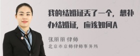 我的结婚证丢了一个，想补办结婚证，应该如何A