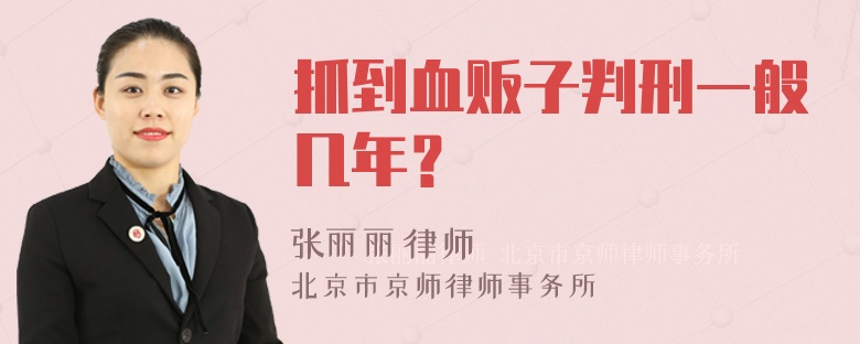 抓到血贩子判刑一般几年？