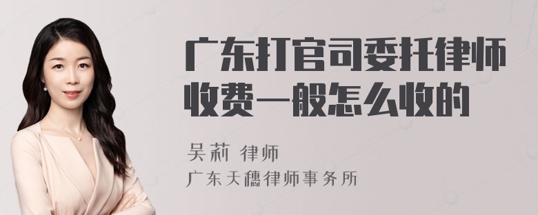 广东打官司委托律师收费一般怎么收的