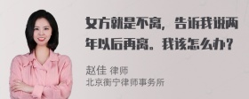 女方就是不离，告诉我说两年以后再离。我该怎么办？