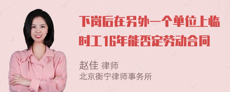 下岗后在另外一个单位上临时工16年能否定劳动合同